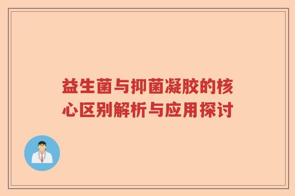 益生菌与抑菌凝胶的核心区别解析与应用探讨
