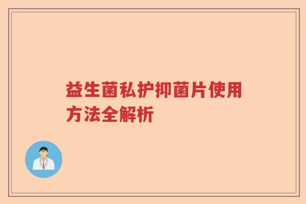 益生菌私护抑菌片使用方法全解析 益生菌私护抑菌片使用方法全解析