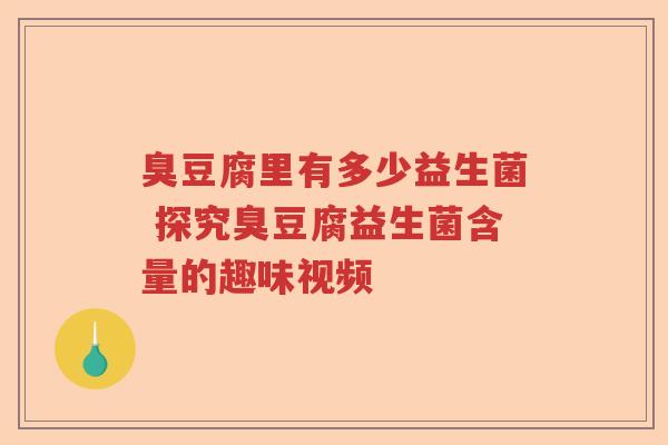 臭豆腐里有多少益生菌 探究臭豆腐益生菌含量的趣味视频 臭豆腐里有多少益生菌 探究臭豆腐益生菌含量的趣味视频