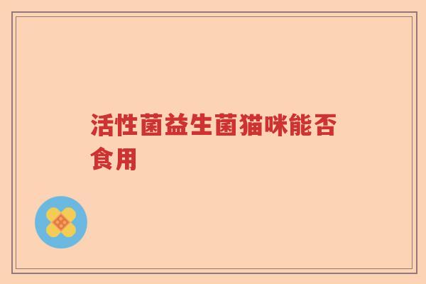 活性菌益生菌猫咪能否食用 活性菌益生菌猫咪能否食用