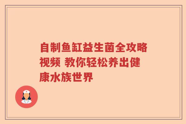自制鱼缸益生菌全攻略视频 教你轻松养出健康水族世界 自制鱼缸益生菌全攻略视频 教你轻松养出健康水族世界