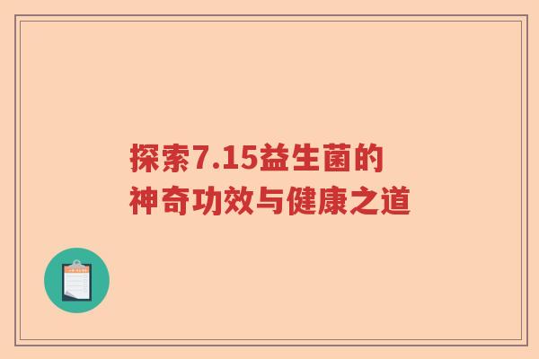 探索7.15益生菌的神奇功效与健康之道 探索7.15益生菌的神奇功效与健康之道