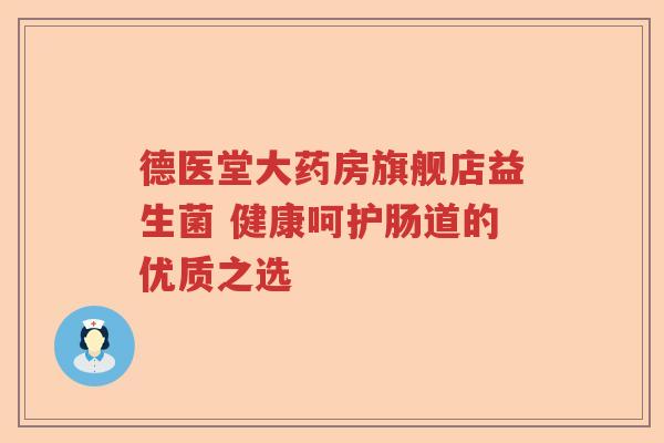德医堂大药房旗舰店益生菌 健康呵护肠道的优质之选 德医堂大药房旗舰店益生菌 健康呵护肠道的优质之选