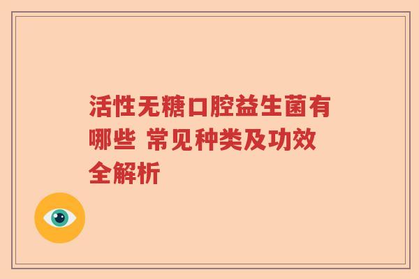 活性无糖口腔益生菌有哪些 常见种类及功效全解析