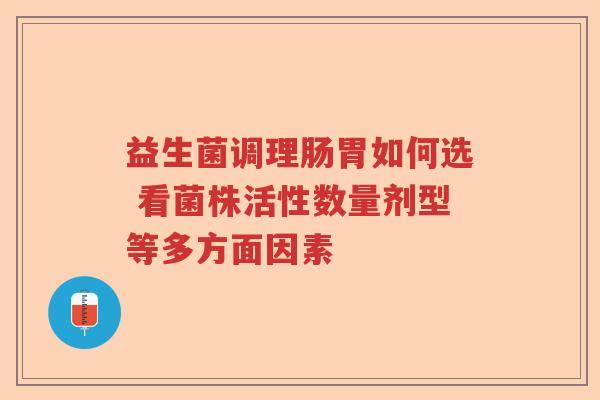 益生菌调理肠胃如何选 看菌株活性数量剂型等多方面因素 益生菌调理肠胃如何选 看菌株活性数量剂型等多方面因素