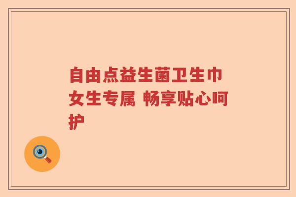 自由点益生菌卫生巾 女生专属 畅享贴心呵护