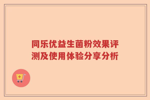 同乐优益生菌粉效果评测及使用体验分享分析 同乐优益生菌粉效果评测及使用体验分享分析