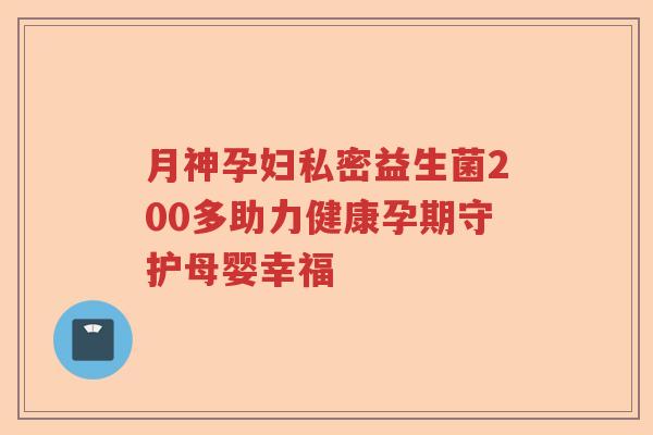 月神孕妇私密益生菌200多助力健康孕期守护母婴幸福 月神孕妇私密益生菌200多助力健康孕期守护母婴幸福