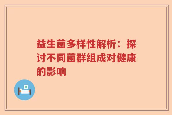 益生菌多样性解析：探讨不同菌群组成对健康的影响