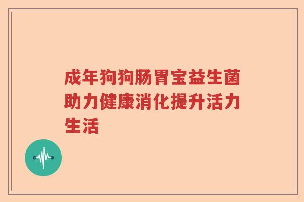 成年狗狗肠胃宝益生菌助力健康消化提升活力生活 成年狗狗肠胃宝益生菌助力健康消化提升活力生活