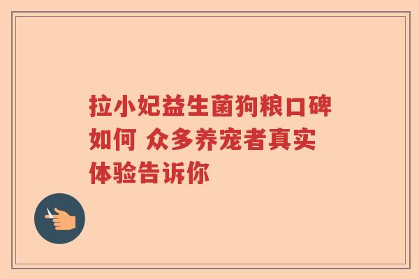 拉小妃益生菌狗粮口碑如何 众多养宠者真实体验告诉你 拉小妃益生菌狗粮口碑如何 众多养宠者真实体验告诉你