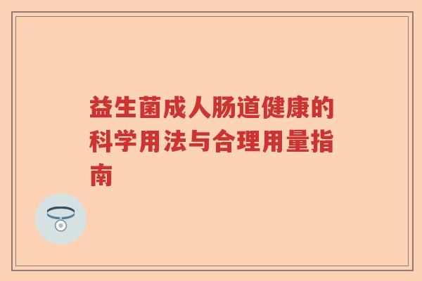 益生菌成人肠道健康的科学用法与合理用量指南