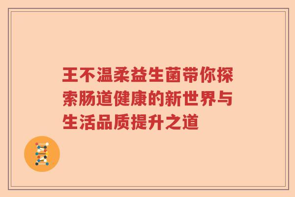 王不温柔益生菌带你探索肠道健康的新世界与生活品质提升之道