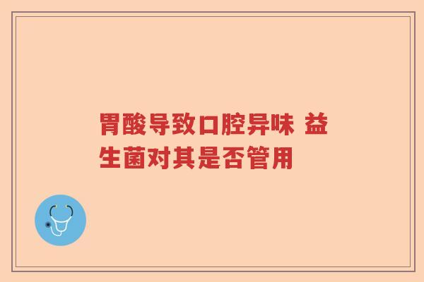 胃酸导致口腔异味 益生菌对其是否管用