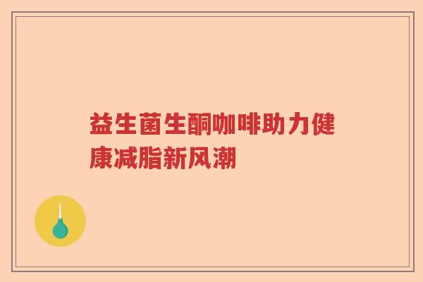 益生菌生酮咖啡助力健康减脂新风潮 益生菌生酮咖啡助力健康减脂新风潮