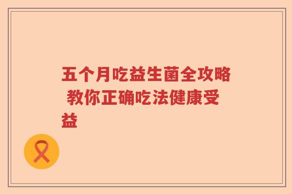 五个月吃益生菌全攻略 教你正确吃法健康受益