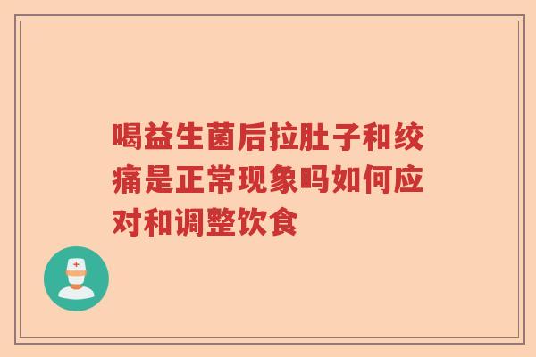 喝益生菌后拉肚子和绞痛是正常现象吗如何应对和调整饮食