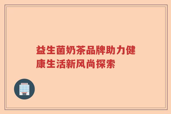益生菌奶茶品牌助力健康生活新风尚探索