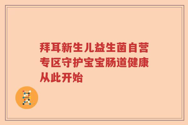 拜耳新生儿益生菌自营专区守护宝宝肠道健康从此开始 拜耳新生儿益生菌自营专区守护宝宝肠道健康从此开始