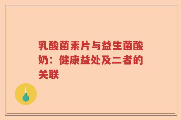 乳酸菌素片与益生菌酸奶:健康益处及二者的关联 乳酸菌素片与益生菌酸奶:健康益处及二者的关联