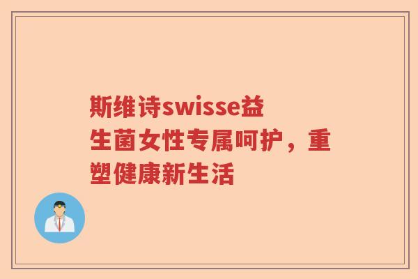 斯维诗swisse益生菌女性专属呵护，重塑健康新生活