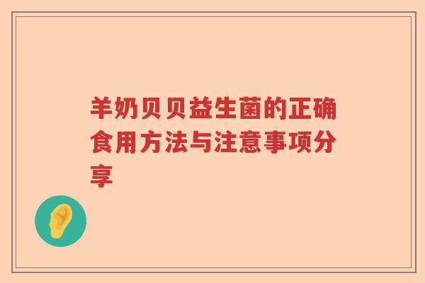 羊奶贝贝益生菌的正确食用方法与注意事项分享 羊奶贝贝益生菌的正确食用方法与注意事项分享