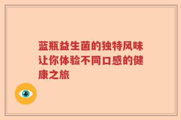 蓝瓶益生菌的独特风味让你体验不同口感的健康之旅 蓝瓶益生菌的独特风味让你体验不同口感的健康之旅