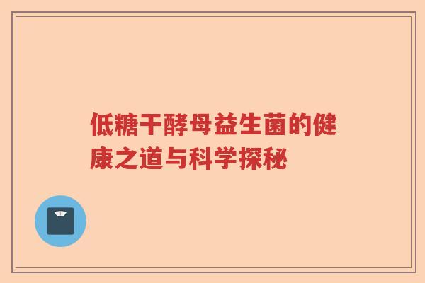 低糖干酵母益生菌的健康之道与科学探秘 低糖干酵母益生菌的健康之道与科学探秘
