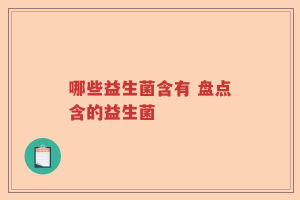 哪些益生菌含有 盘点含的益生菌 哪些益生菌含有 盘点含的益生菌