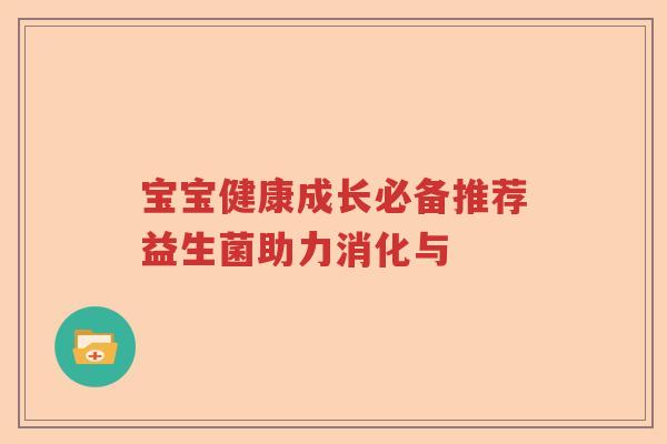 宝宝健康成长必备推荐益生菌助力消化与 宝宝健康成长必备推荐益生菌助力消化与
