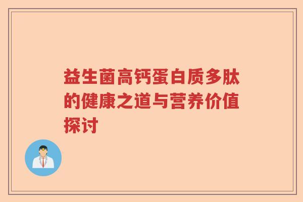 益生菌高钙蛋白质多肽的健康之道与营养价值探讨