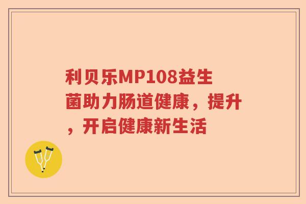 利贝乐MP108益生菌助力肠道健康，提升，开启健康新生活