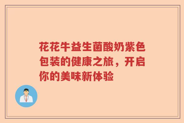 花花牛益生菌酸奶紫色包装的健康之旅,开启你的美味新体验 花花牛益生菌酸奶紫色包装的健康之旅,开启你的美味新体验