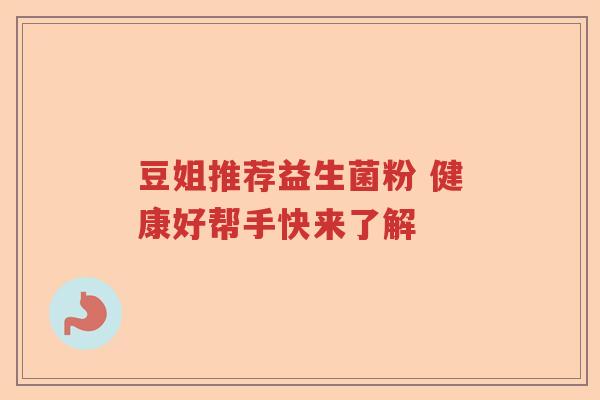 豆姐推荐益生菌粉 健康好帮手快来了解 豆姐推荐益生菌粉 健康好帮手快来了解