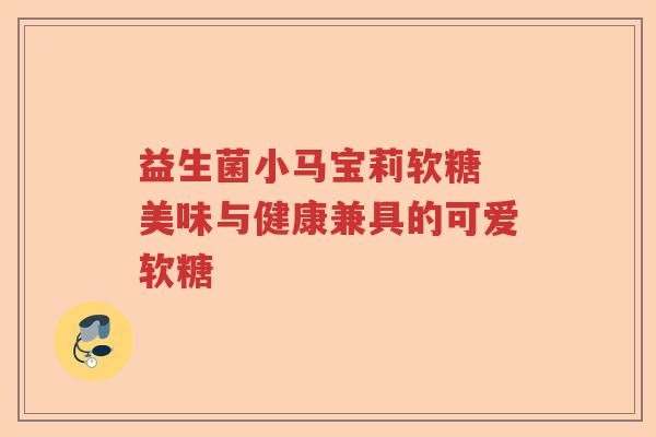 益生菌小马宝莉软糖 美味与健康兼具的可爱软糖