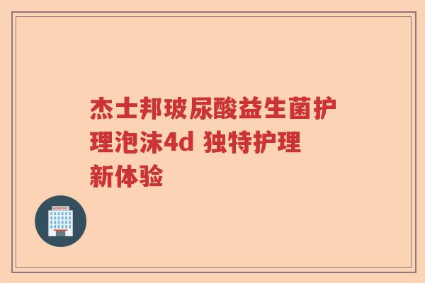 杰士邦玻尿酸益生菌护理泡沫4d 独特护理新体验