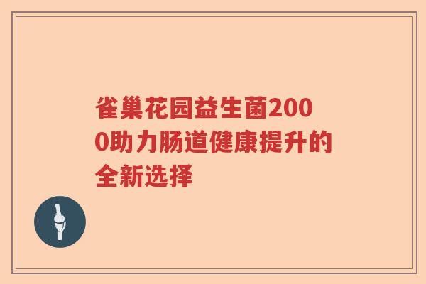 雀巢花园益生菌2000助力肠道健康提升的全新选择 雀巢花园益生菌2000助力肠道健康提升的全新选择