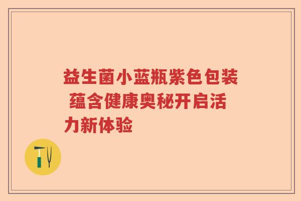 益生菌小蓝瓶紫色包装 蕴含健康奥秘开启活力新体验