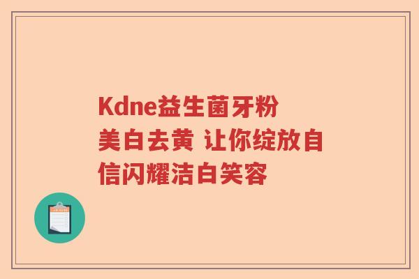 Kdne益生菌牙粉 美白去黄 让你绽放自信闪耀洁白笑容 Kdne益生菌牙粉 美白去黄 让你绽放自信闪耀洁白笑容