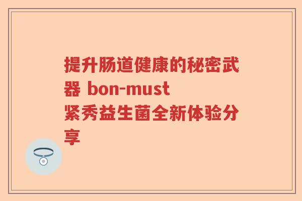 提升肠道健康的秘密武器 bon-must紧秀益生菌全新体验分享 提升肠道健康的秘密武器 bon-must紧秀益生菌全新体验分享