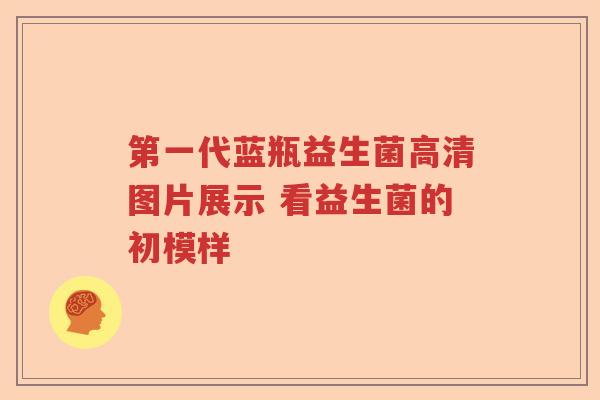 第一代蓝瓶益生菌高清图片展示 看益生菌的初模样