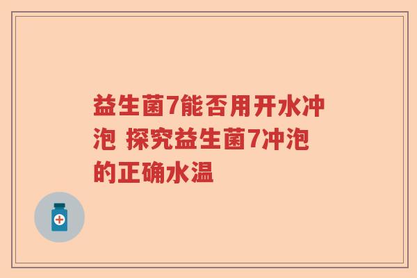 益生菌7能否用开水冲泡 探究益生菌7冲泡的正确水温 益生菌7能否用开水冲泡 探究益生菌7冲泡的正确水温