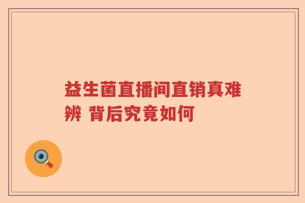 益生菌直播间直销真难辨 背后究竟如何