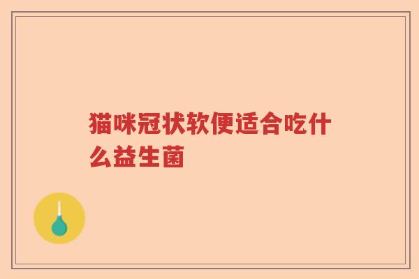猫咪冠状软便适合吃什么益生菌