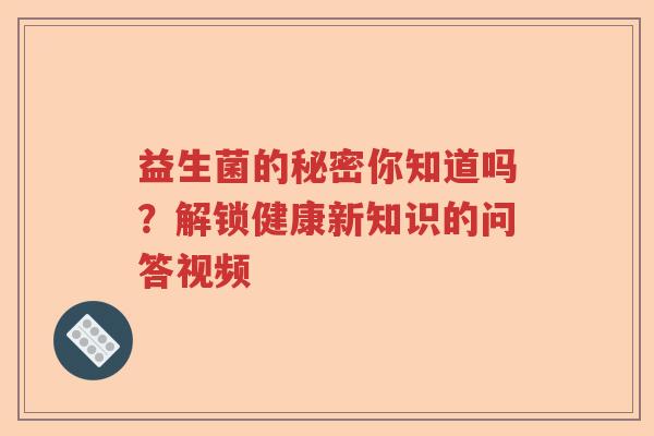 益生菌的秘密你知道吗？解锁健康新知识的问答视频