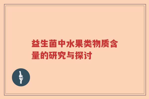 益生菌中水果类物质含量的研究与探讨 益生菌中水果类物质含量的研究与探讨