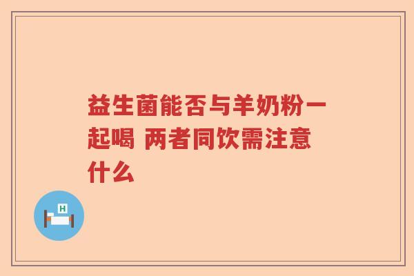 益生菌能否与羊奶粉一起喝 两者同饮需注意什么