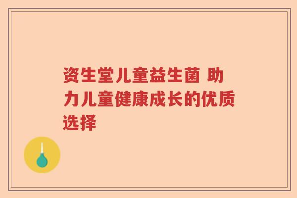 资生堂儿童益生菌 助力儿童健康成长的优质选择 资生堂儿童益生菌 助力儿童健康成长的优质选择
