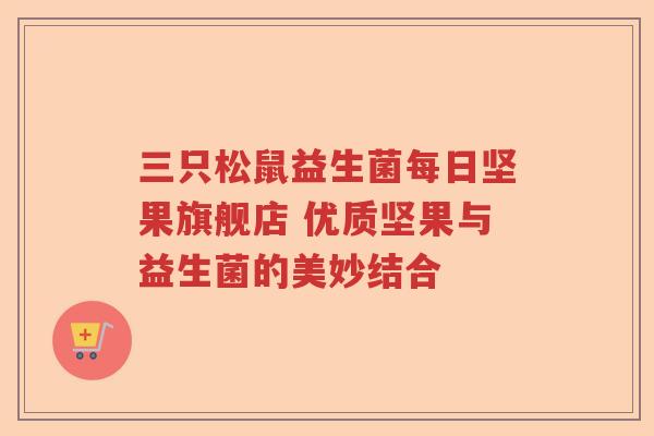 三只松鼠益生菌每日坚果旗舰店 优质坚果与益生菌的美妙结合