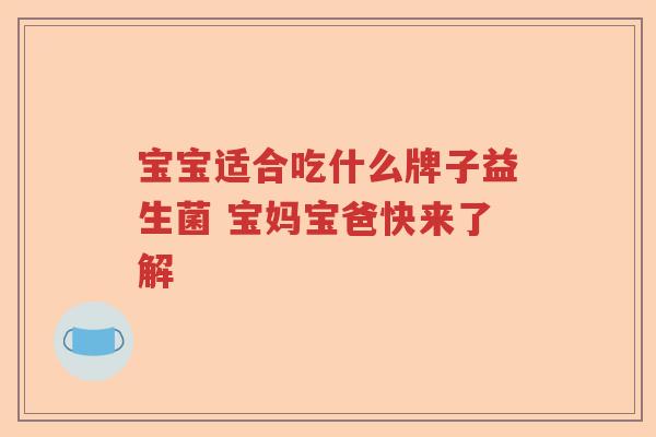 宝宝适合吃什么牌子益生菌 宝妈宝爸快来了解 宝宝适合吃什么牌子益生菌 宝妈宝爸快来了解